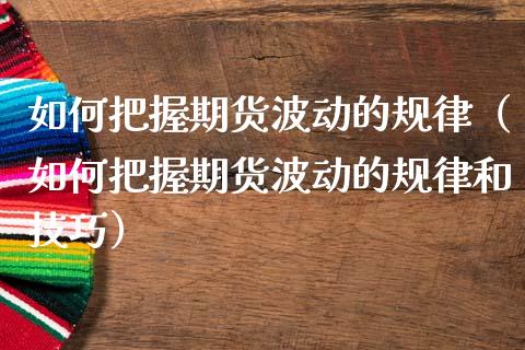 如何把握期货波动的规律（如何把握期货波动的规律和技巧）_https://www.liuyiidc.com_期货理财_第1张