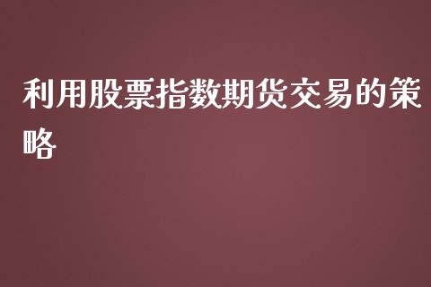 利用股票指数期货交易的策略_https://www.liuyiidc.com_股票理财_第1张