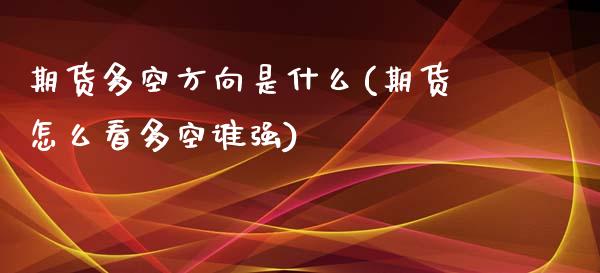 期货多空方向是什么(期货怎么看多空谁强)_https://www.liuyiidc.com_期货品种_第1张