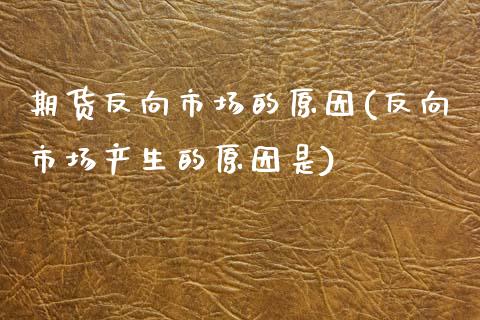 期货反向市场的原因(反向市场产生的原因是)_https://www.liuyiidc.com_理财百科_第1张