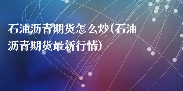 石油沥青期货怎么炒(石油沥青期货最新行情)_https://www.liuyiidc.com_期货品种_第1张