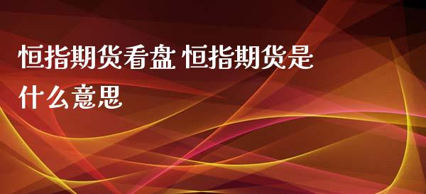 恒指期货看盘 恒指期货是什么意思_https://www.liuyiidc.com_恒生指数_第1张