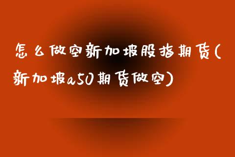 怎么做空新加坡股指期货(新加坡a50期货做空)_https://www.liuyiidc.com_期货软件_第1张