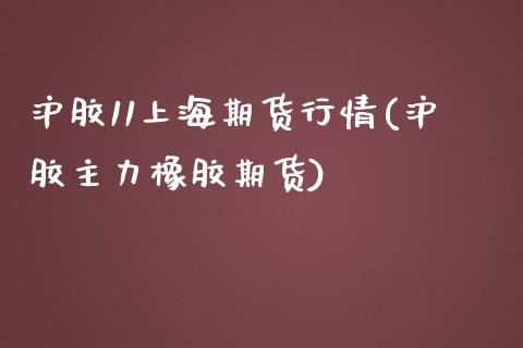 沪胶11上海期货行情(沪胶主力橡胶期货)_https://www.liuyiidc.com_理财品种_第1张