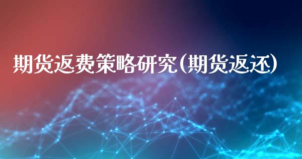 期货返费策略研究(期货返还)_https://www.liuyiidc.com_理财品种_第1张