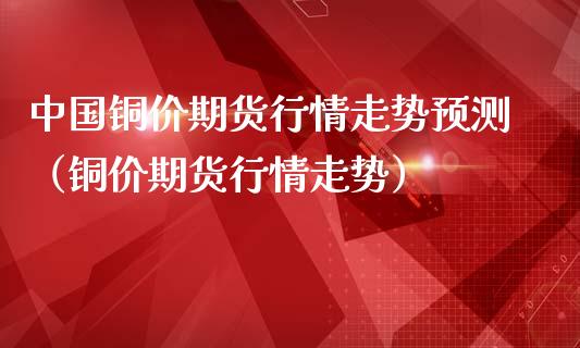 铜价期货行情走势（铜价期货行情走势）_https://www.liuyiidc.com_原油直播室_第1张