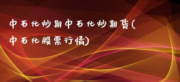 中石化炒期中石化炒期货(中石化股票行情)_https://www.liuyiidc.com_财经要闻_第1张