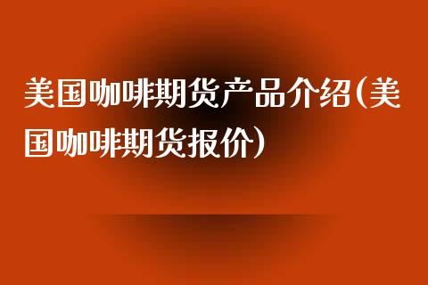 美国咖啡期货产品介绍(美国咖啡期货报价)_https://www.liuyiidc.com_国际期货_第1张