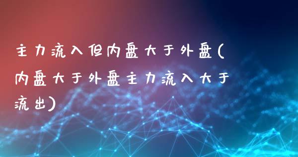 主力流入但内盘大于外盘(内盘大于外盘主力流入大于流出)_https://www.liuyiidc.com_期货品种_第1张