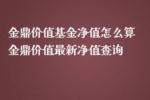 金鼎价值基金净值怎么算 金鼎价值最新净值查询