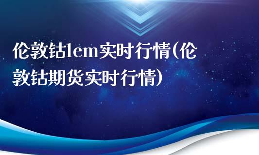 伦敦钴lem实时行情(伦敦钴期货实时行情)_https://www.liuyiidc.com_期货知识_第1张