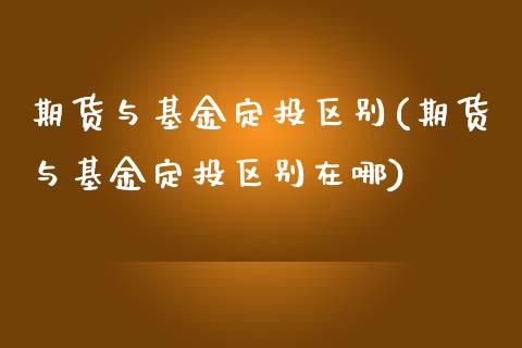 期货与基金定投区别(期货与基金定投区别在哪)_https://www.liuyiidc.com_国际期货_第1张