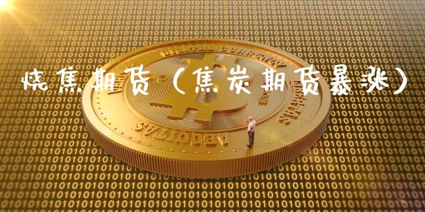 烧焦期货（焦炭期货暴涨）_https://www.liuyiidc.com_原油期货_第1张