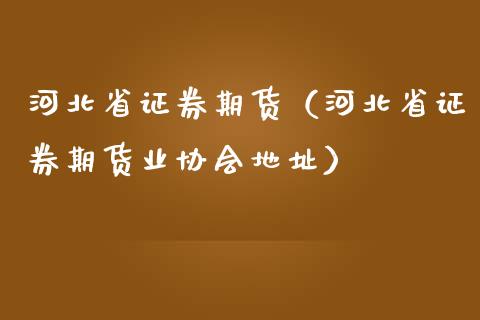 河北省证券期货（河北省证券期货业）_https://www.liuyiidc.com_黄金期货_第1张