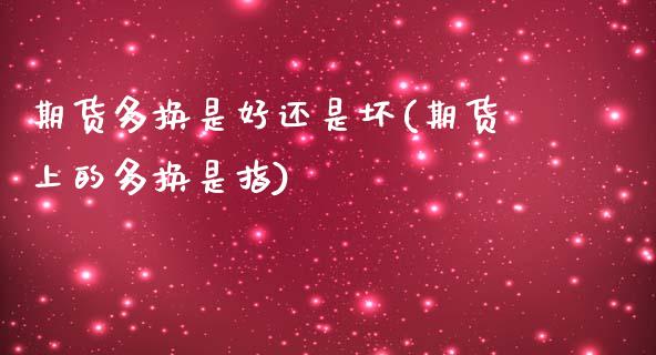 期货多换是好还是坏(期货上的多换是指)_https://www.liuyiidc.com_国际期货_第1张