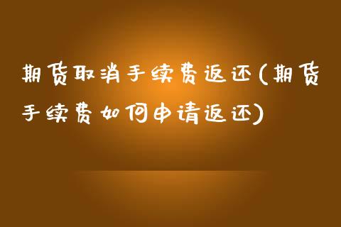 期货取消手续费返还(期货手续费如何申请返还)_https://www.liuyiidc.com_期货直播_第1张