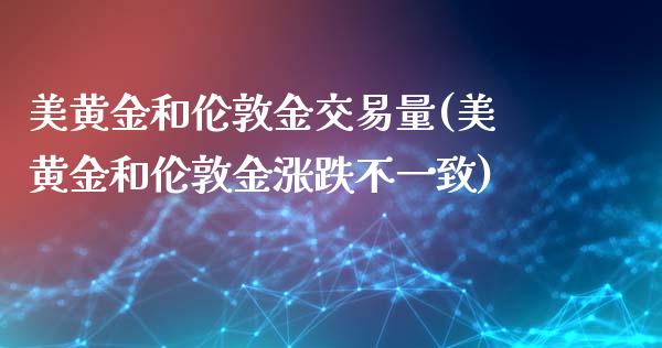 美黄金和伦敦金交易量(美黄金和伦敦金涨跌不一致)_https://www.liuyiidc.com_国际期货_第1张