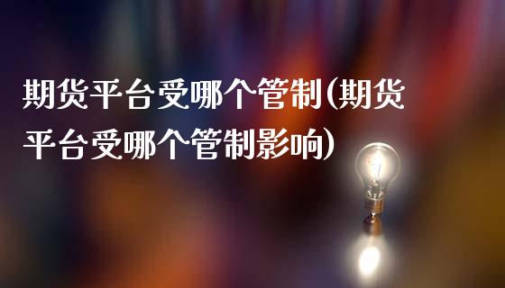 期货平台受哪个管制(期货平台受哪个管制影响)_https://www.liuyiidc.com_期货直播_第1张