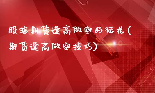 股指期货逢高做空的征兆(期货逢高做空技巧)_https://www.liuyiidc.com_期货软件_第1张