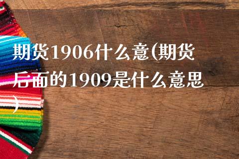 期货1906什么意(期货后面的1909是什么意思)_https://www.liuyiidc.com_理财百科_第1张