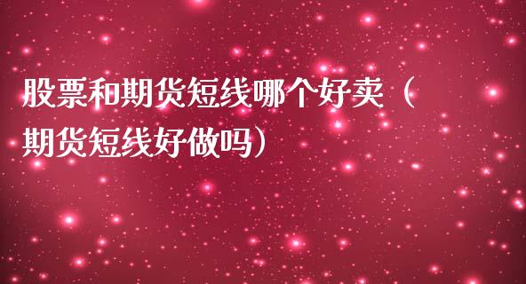 股票和期货短线哪个好卖（期货短线好）_https://www.liuyiidc.com_原油期货_第1张