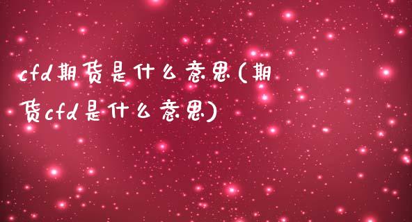 cfd期货是什么意思(期货cfd是什么意思)_https://www.liuyiidc.com_理财品种_第1张