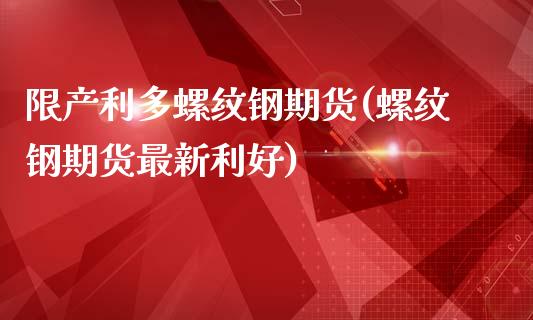 限产利多螺纹钢期货(螺纹钢期货最新利好)_https://www.liuyiidc.com_期货理财_第1张