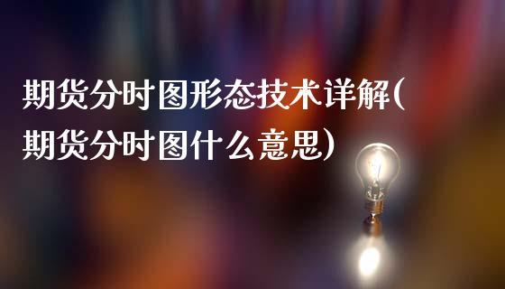 期货分时图形态技术详解(期货分时图什么意思)_https://www.liuyiidc.com_期货交易所_第1张