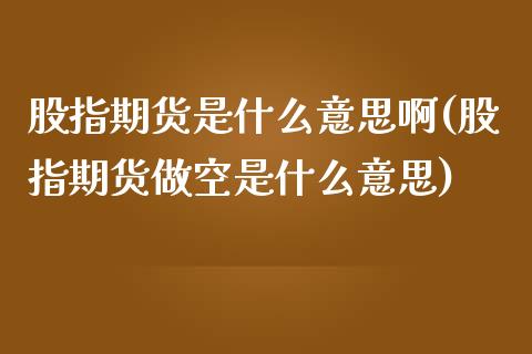 股指期货是什么意思啊(股指期货做空是什么意思)_https://www.liuyiidc.com_股票理财_第1张