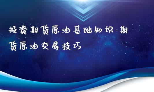 投资期货原油基础知识-期货原油交易技巧_https://www.liuyiidc.com_期货理财_第1张