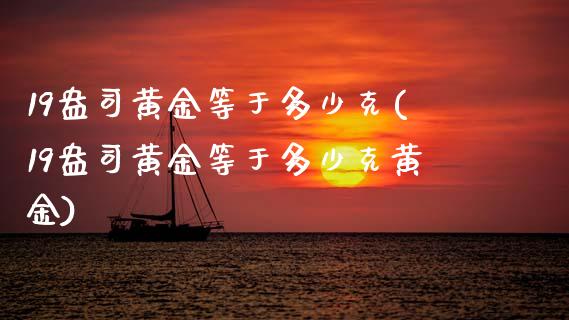 19盎司黄金等于多少克(19盎司黄金等于多少克黄金)_https://www.liuyiidc.com_期货软件_第1张