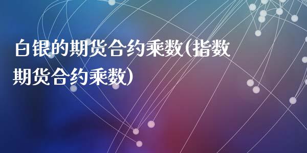 白银的期货合约乘数(指数期货合约乘数)_https://www.liuyiidc.com_期货品种_第1张