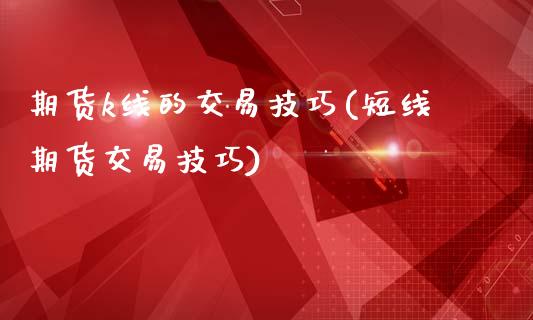 期货k线的交易技巧(短线期货交易技巧)_https://www.liuyiidc.com_理财品种_第1张