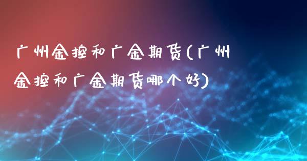 广州金控和广金期货(广州金控和广金期货哪个好)_https://www.liuyiidc.com_期货软件_第1张