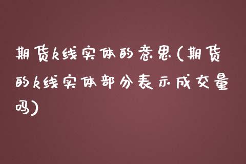 期货k线实体的意思(期货的k线实体部分表示成交量吗)_https://www.liuyiidc.com_理财百科_第1张