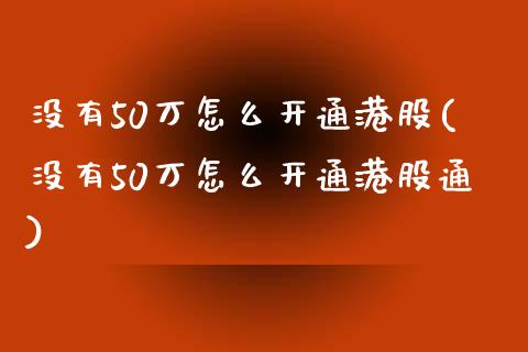 没有50万怎么开通港股(没有50万怎么开通港股通)_https://www.liuyiidc.com_国际期货_第1张