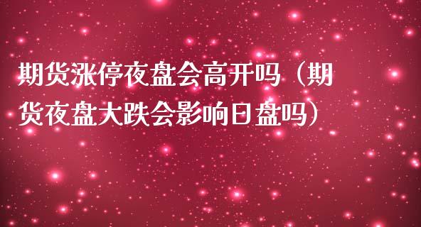 期货涨停夜盘会高开吗（期货夜盘大跌会影响日盘吗）_https://www.liuyiidc.com_期货理财_第1张