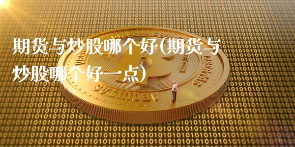 期货与炒股哪个好(期货与炒股哪个好一点)_https://www.liuyiidc.com_期货品种_第1张