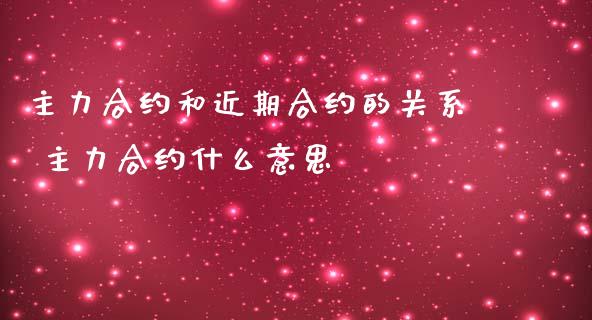 主力合约和近期合约的关系 主力合约什么意思