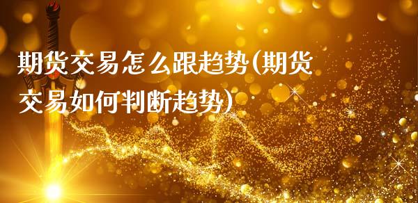 期货交易怎么跟趋势(期货交易如何判断趋势)_https://www.liuyiidc.com_理财品种_第1张