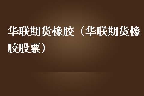 华联期货橡胶（华联期货橡胶股票）_https://www.liuyiidc.com_期货理财_第1张