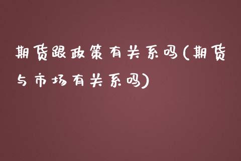 期货跟政策有关系吗(期货与市场有关系吗)_https://www.liuyiidc.com_国际期货_第1张