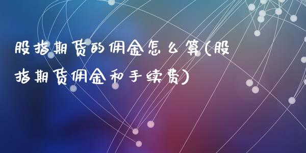 股指期货的佣金怎么算(股指期货佣金和手续费)_https://www.liuyiidc.com_国际期货_第1张