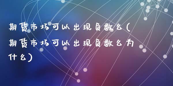 期货市场可以出现负数么(期货市场可以出现负数么为什么)_https://www.liuyiidc.com_基金理财_第1张