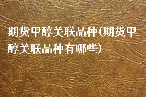 期货甲醇关联品种(期货甲醇关联品种有哪些)_https://www.liuyiidc.com_期货软件_第1张