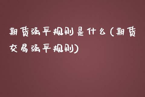 期货强平规则是什么(期货交易强平规则)_https://www.liuyiidc.com_期货品种_第1张