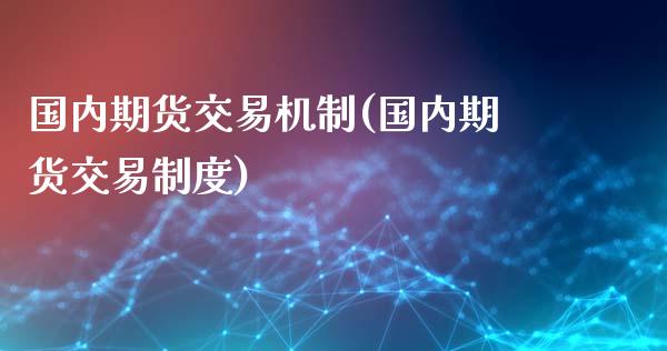 国内期货交易机制(国内期货交易制度)_https://www.liuyiidc.com_期货知识_第1张