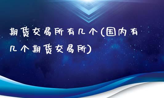 期货交易所有几个(国内有几个期货交易所)_https://www.liuyiidc.com_国际期货_第1张