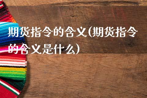 期货指令的含义(期货指令的含义是什么)_https://www.liuyiidc.com_期货品种_第1张