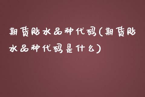 期货贴水品种代码(期货贴水品种代码是什么)_https://www.liuyiidc.com_国际期货_第1张